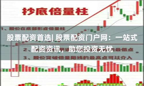 股票配资首选| 股票配资门户网：一站式配资资讯，助您投资无忧