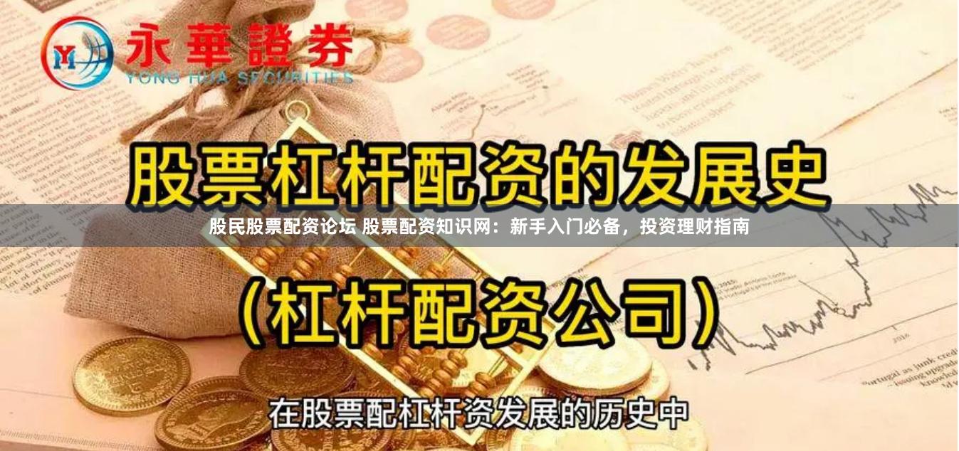 股民股票配资论坛 股票配资知识网：新手入门必备，投资理财指南