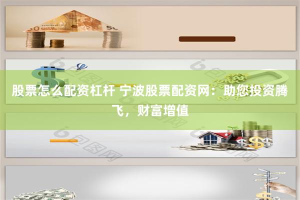 股票怎么配资杠杆 宁波股票配资网：助您投资腾飞，财富增值