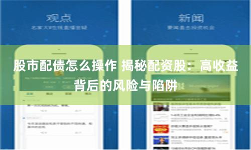 股市配债怎么操作 揭秘配资股：高收益背后的风险与陷阱
