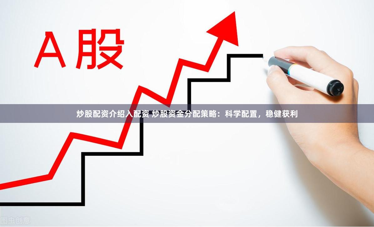 炒股配资介绍入配资 炒股资金分配策略：科学配置，稳健获利