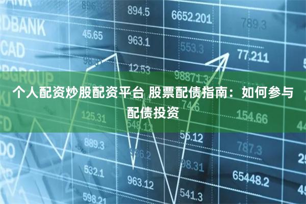 个人配资炒股配资平台 股票配债指南：如何参与配债投资