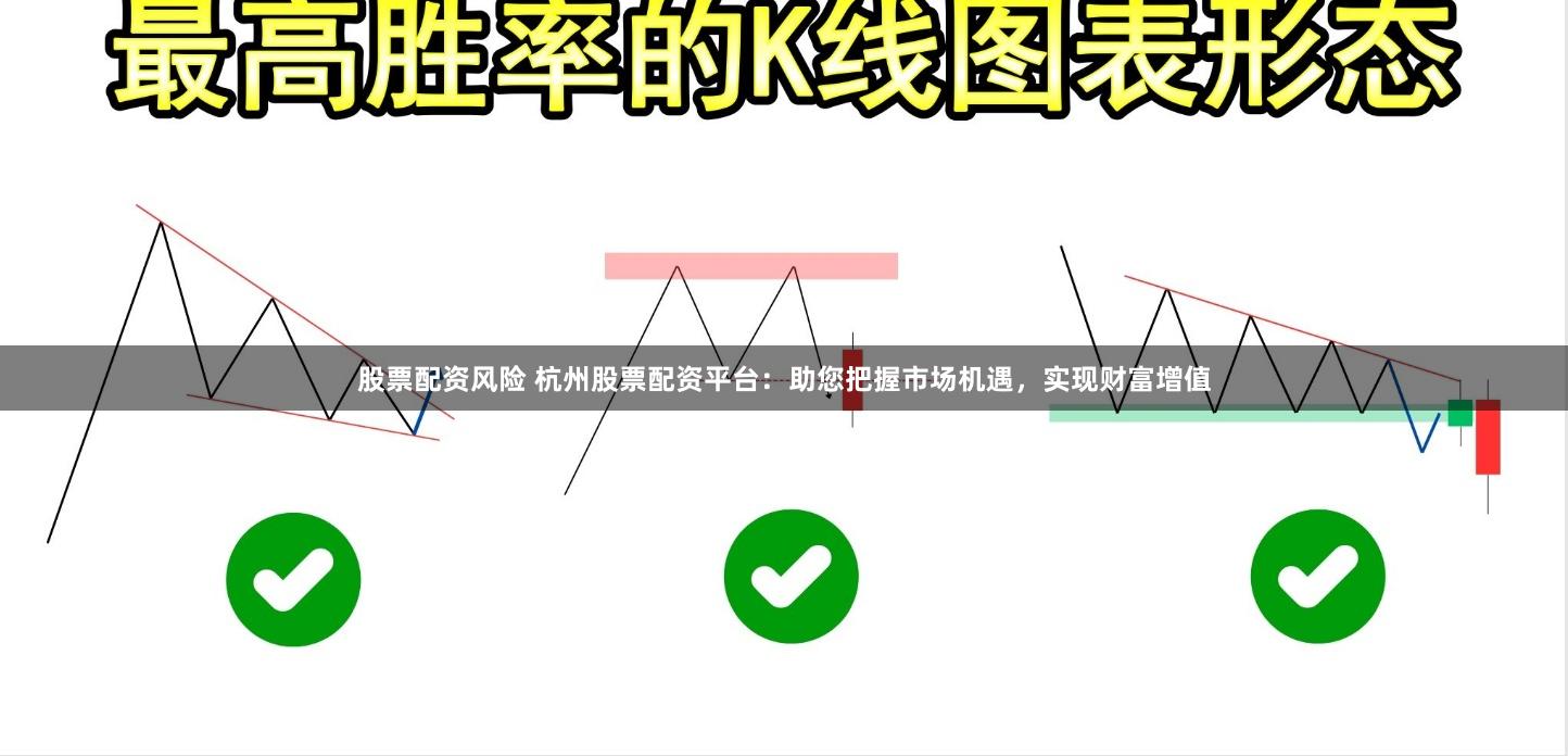 股票配资风险 杭州股票配资平台：助您把握市场机遇，实现财富增值