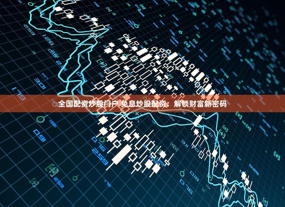 全国配资炒股门户 免息炒股配资：解锁财富新密码