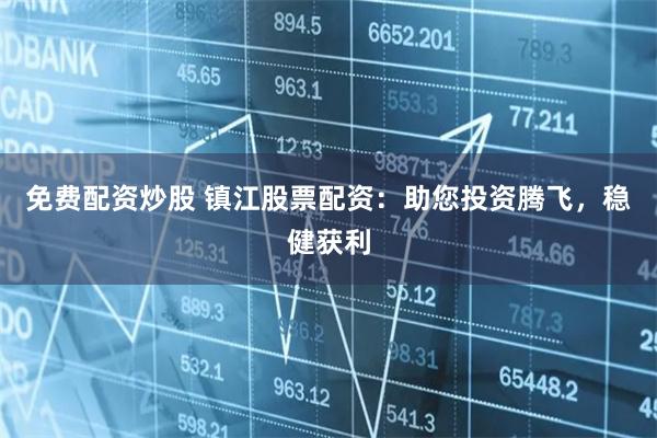 免费配资炒股 镇江股票配资：助您投资腾飞，稳健获利