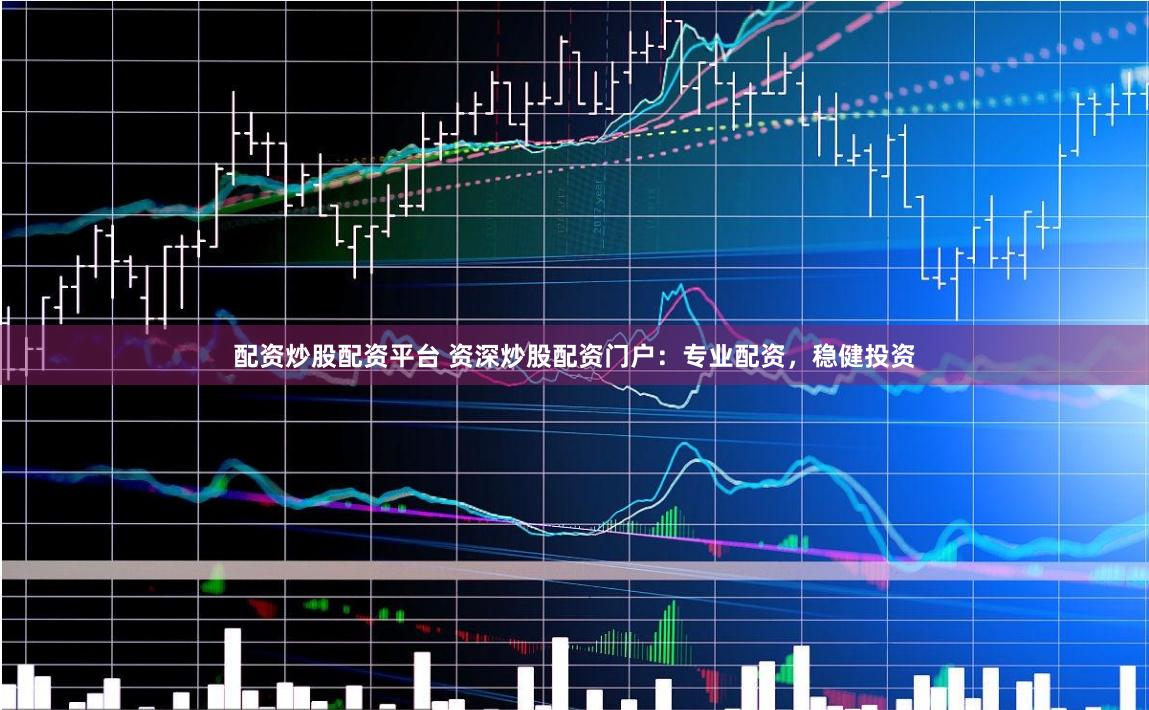 配资炒股配资平台 资深炒股配资门户：专业配资，稳健投资