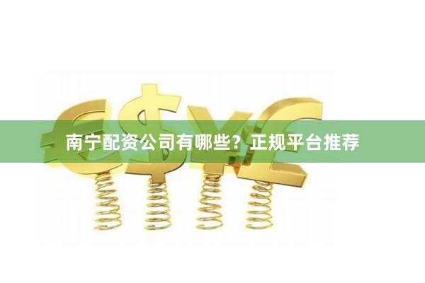 南宁配资公司有哪些？正规平台推荐