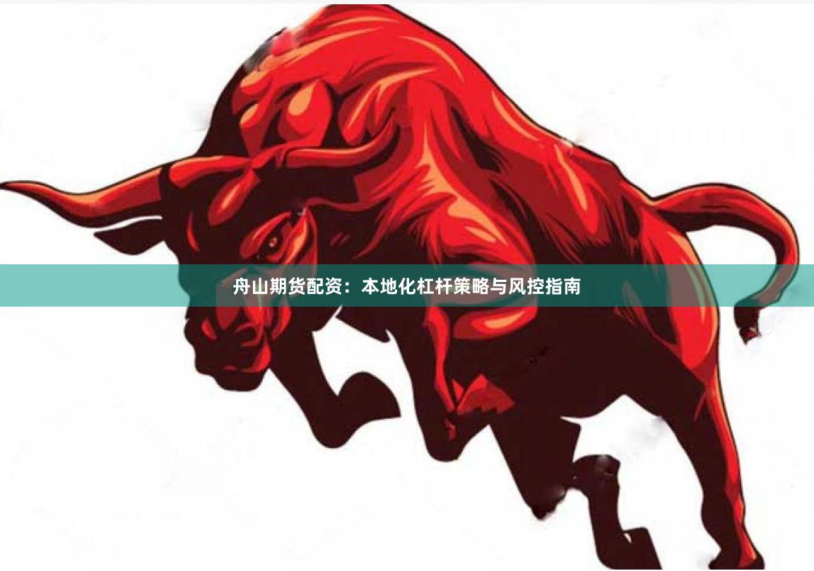 舟山期货配资：本地化杠杆策略与风控指南