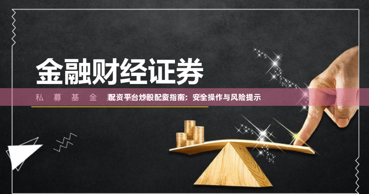 配资平台炒股配资指南：安全操作与风险提示