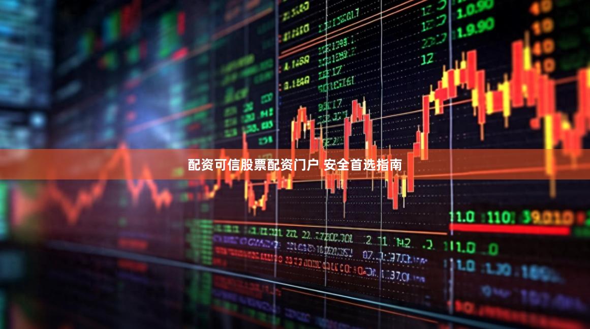 配资可信股票配资门户 安全首选指南