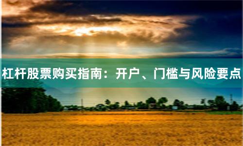杠杆股票购买指南：开户、门槛与风险要点