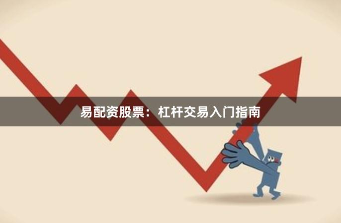 易配资股票：杠杆交易入门指南