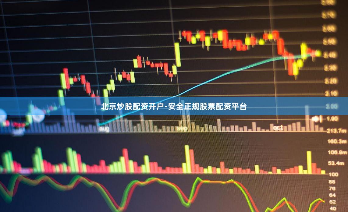 北京炒股配资开户-安全正规股票配资平台
