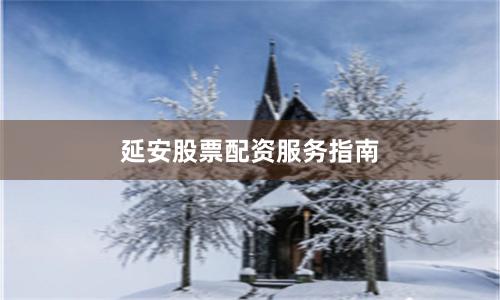 延安股票配资服务指南